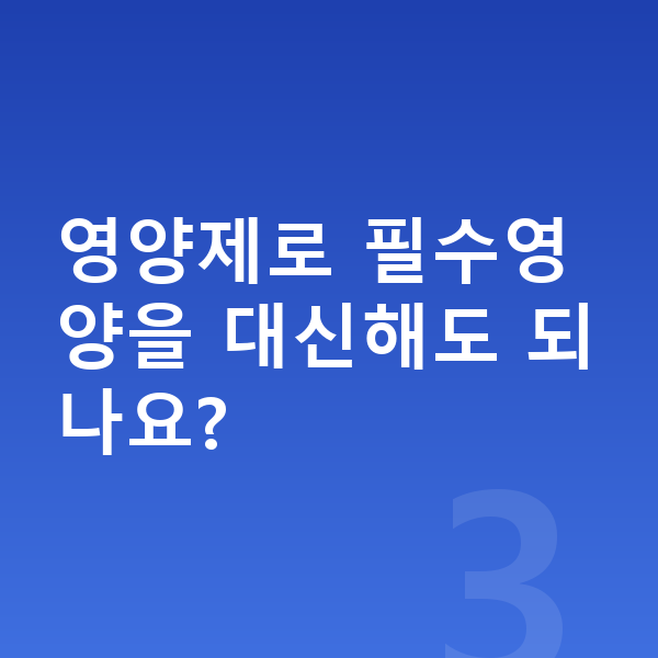 우리아이 필수영양 영양제로 필수영양을 대신해도 되나요?