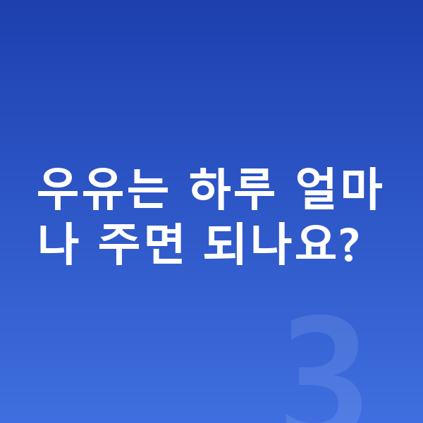 유아 성장 우유는 하루 얼마나 주면 되나요?
