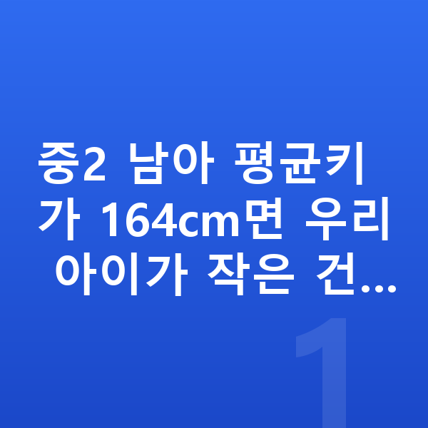 중학교 2학년 남아 평균키 중2 남아 평균키가 164cm면 우리 아이가 작은 건…