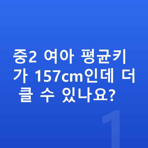 중학교 2학년 여아 평균키 중2 여아 평균키가 157cm인데 더 클 수 있나요?