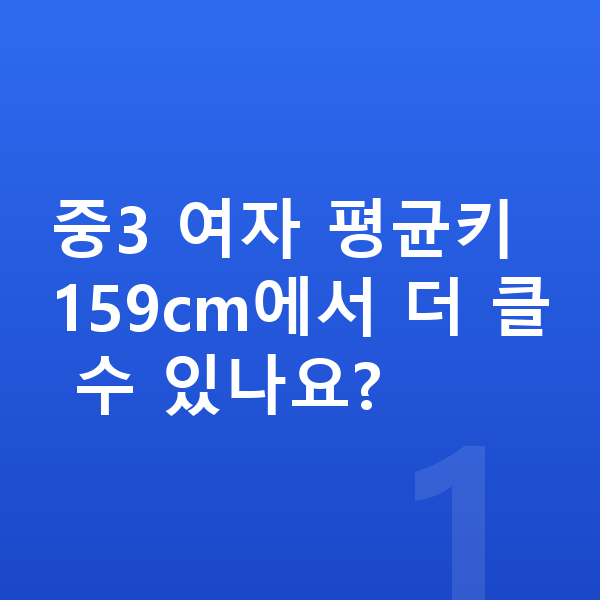 중학교 3학년 여자 평균키 중3 여자 평균키 159cm에서 더 클 수 있나요?