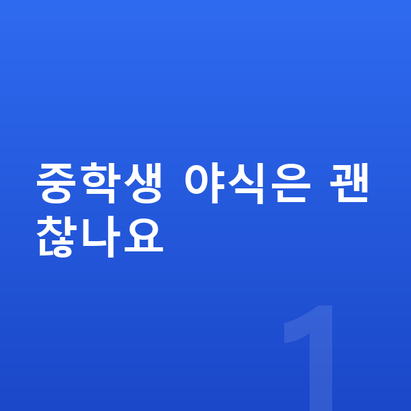 중학생 간식 중학생 야식은 괜찮나요