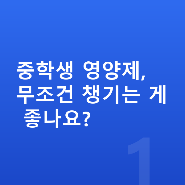 중학생 영양제 추천 중학생 영양제, 무조건 챙기는 게 좋나요?