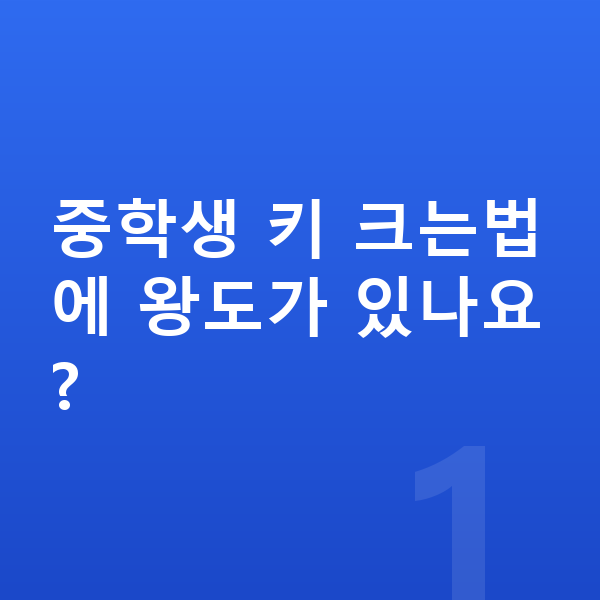 중학생 키 크는법 중학생 키 크는법에 왕도가 있나요?