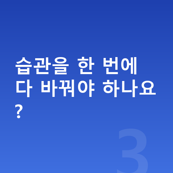 중학생 키크는습관 습관을 한 번에 다 바꿔야 하나요?