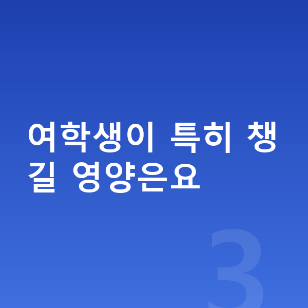 중학생 필수영양 여학생이 특히 챙길 영양은요