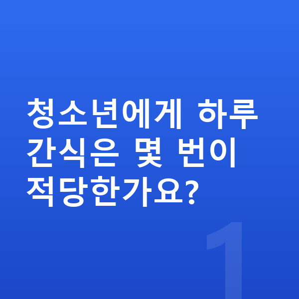 청소년 간식 청소년에게 하루 간식은 몇 번이 적당한가요?