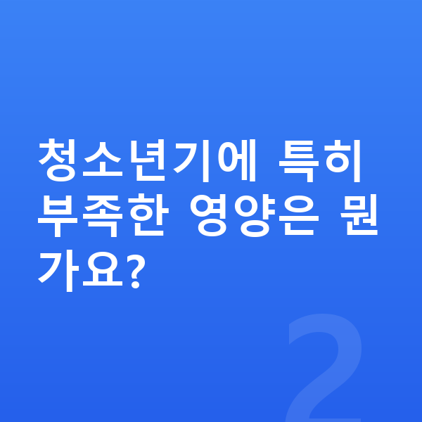 청소년 영양 청소년기에 특히 부족한 영양은 뭔가요?