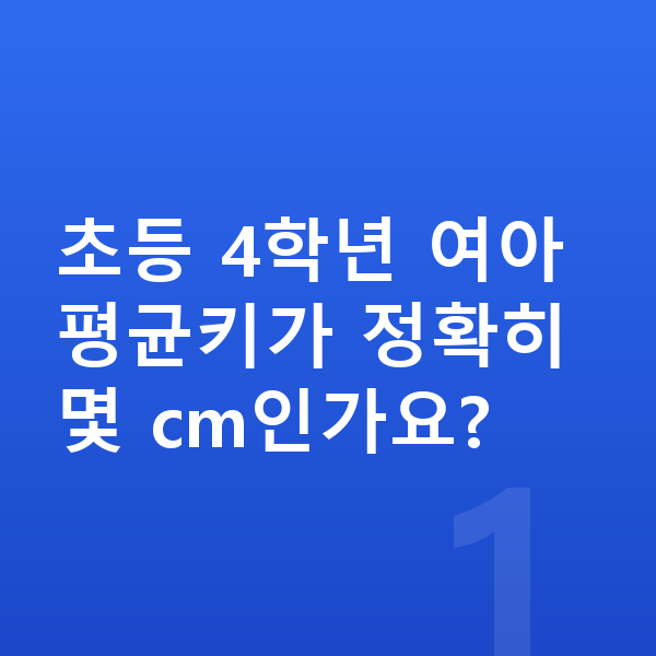 초등학교 4학년 여아 평균키 초등 4학년 여아 평균키가 정확히 몇 cm인가요?
