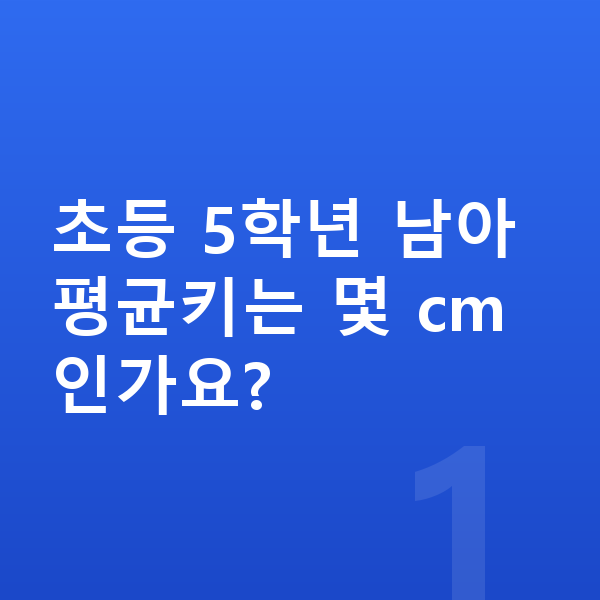 초등학교 5학년 남아 평균키 초등 5학년 남아 평균키는 몇 cm인가요?