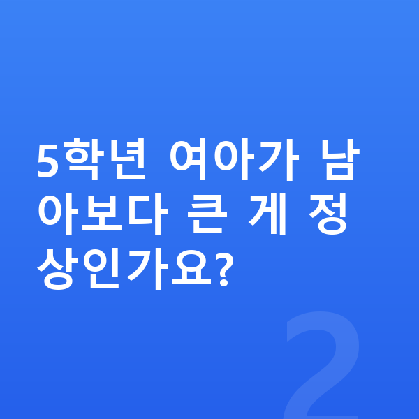 초등학교 5학년 여자 평균키 5학년 여아가 남아보다 큰 게 정상인가요?