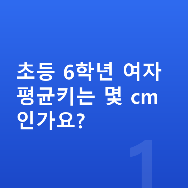 초등학교 6학년 여자 평균키 초등 6학년 여자 평균키는 몇 cm인가요?