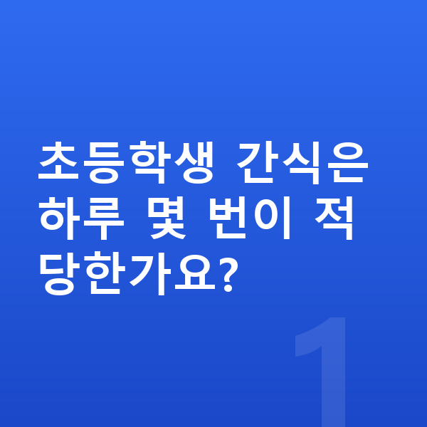 초등학생 간식 초등학생 간식은 하루 몇 번이 적당한가요?