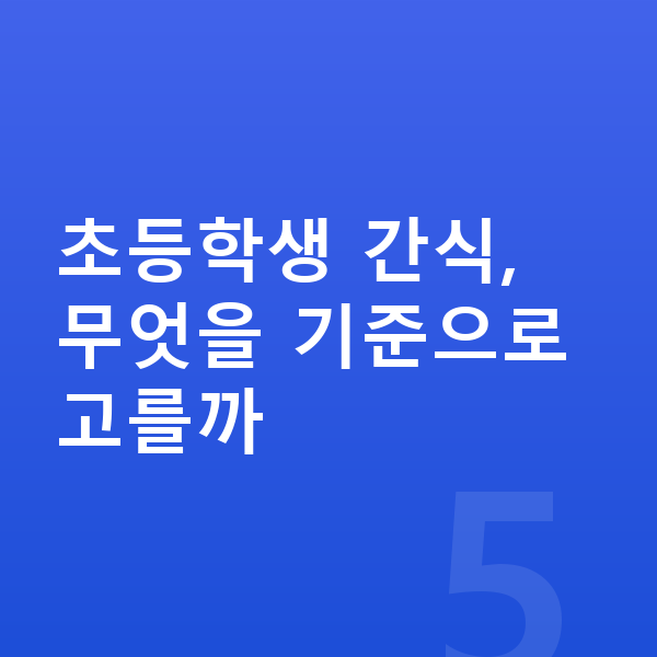 초등학생 간식 초등학생 간식, 무엇을 기준으로 고를까