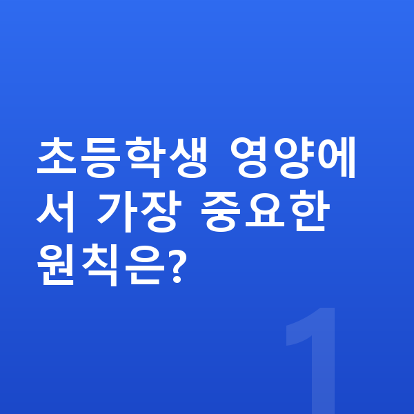 초등학생 영양 초등학생 영양에서 가장 중요한 원칙은?