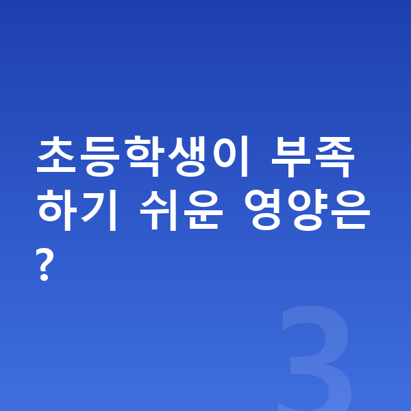 초등학생 영양 초등학생이 부족하기 쉬운 영양은?