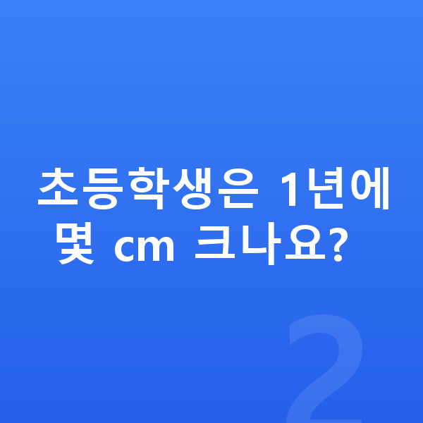 초등학생 평균키 초등학생은 1년에 몇 cm 크나요?