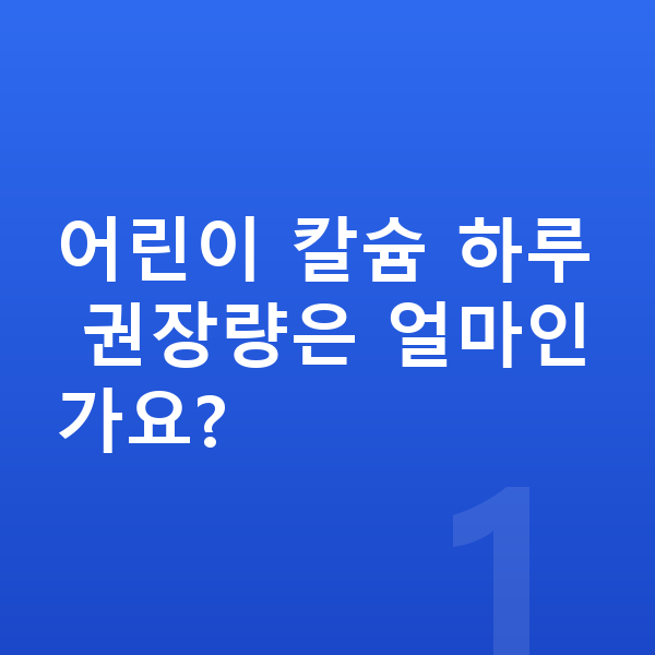 칼슘 어린이 어린이 칼슘 하루 권장량은 얼마인가요?