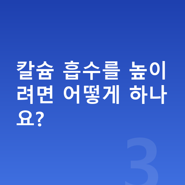 칼슘 어린이 칼슘 흡수를 높이려면 어떻게 하나요?