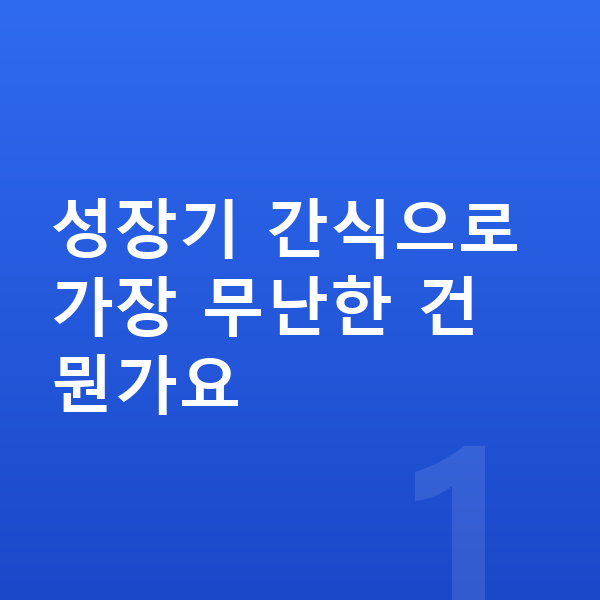 키성장 간식 성장기 간식으로 가장 무난한 건 뭔가요