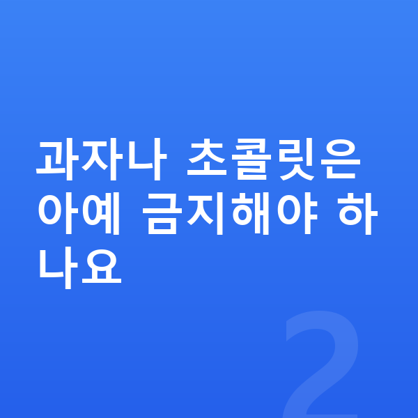 키성장 간식 과자나 초콜릿은 아예 금지해야 하나요