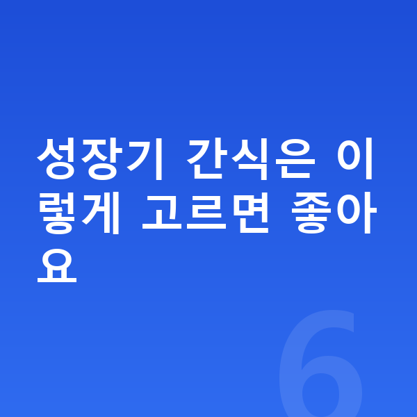 키성장 간식 성장기 간식은 이렇게 고르면 좋아요