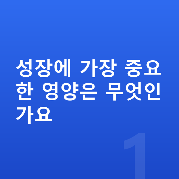 키성장 영양 성장에 가장 중요한 영양은 무엇인가요