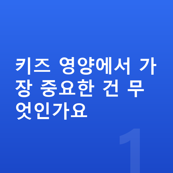 키즈 영양 키즈 영양에서 가장 중요한 건 무엇인가요