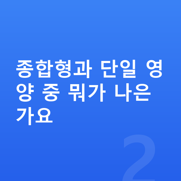 키즈 영양제 종합형과 단일 영양 중 뭐가 나은가요