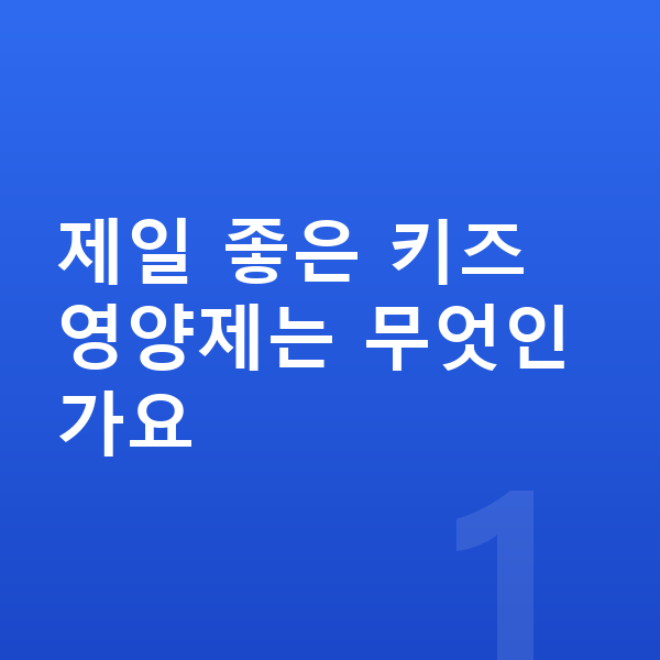 키즈 영양제 추천 제일 좋은 키즈 영양제는 무엇인가요