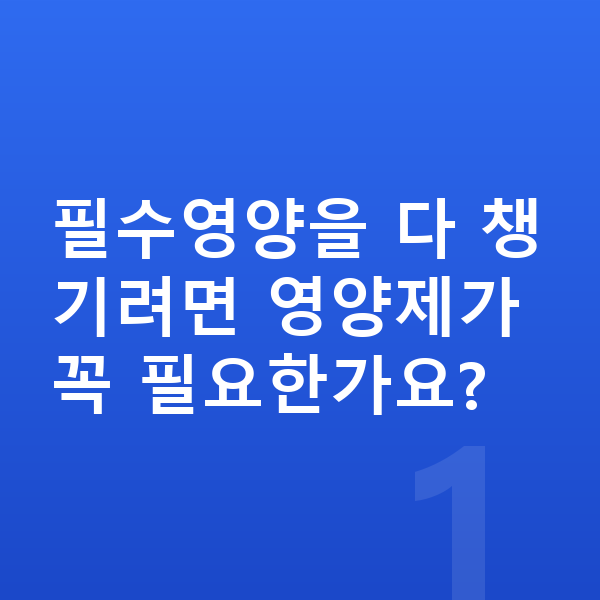 키즈 필수영양 필수영양을 다 챙기려면 영양제가 꼭 필요한가요?