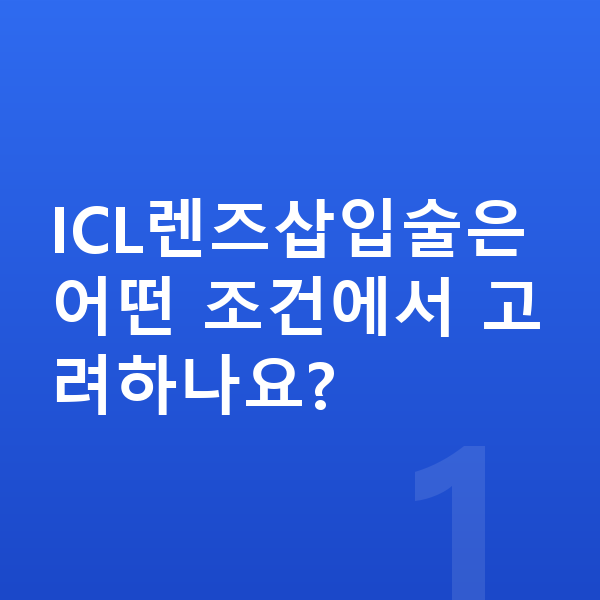 ICL렌즈삽입술가능조건 ICL렌즈삽입술은 어떤 조건에서 고려하나요?