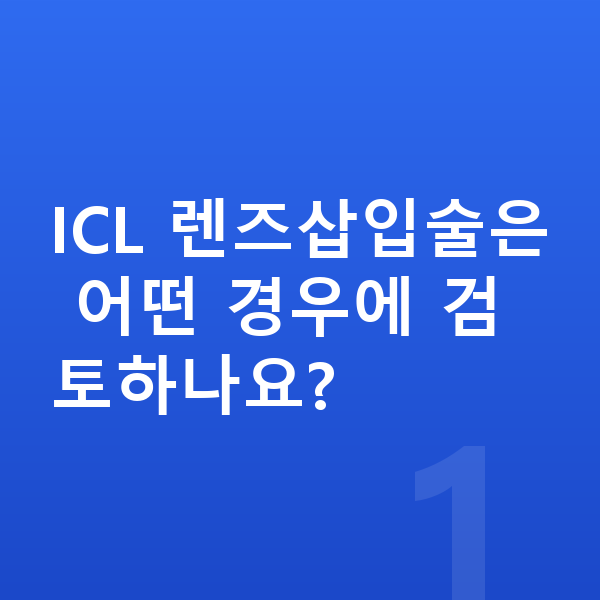강남ICL렌즈삽입술추천 ICL 렌즈삽입술은 어떤 경우에 검토하나요?