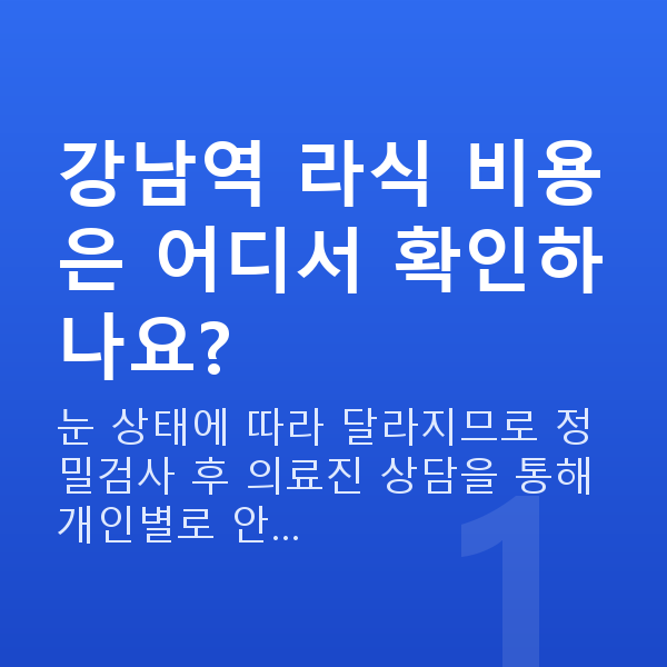 강남역라식비용 강남역 라식 비용은 어디서 확인하나요?