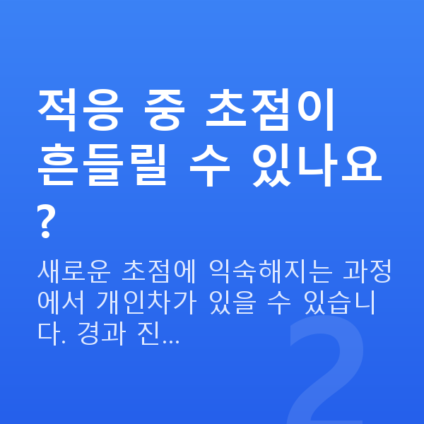 노안교정회복기간 적응 중 초점이 흔들릴 수 있나요?