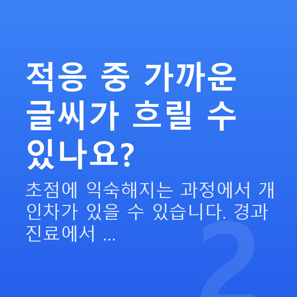 노안라식회복기간 적응 중 가까운 글씨가 흐릴 수 있나요?