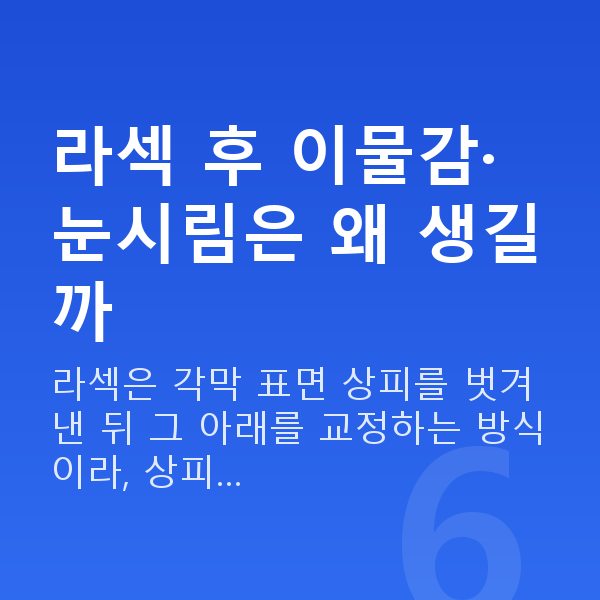 라섹통증 라섹 후 이물감·눈시림은 왜 생길까