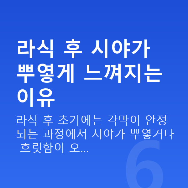 라식뿌옇게 라식 후 시야가 뿌옇게 느껴지는 이유