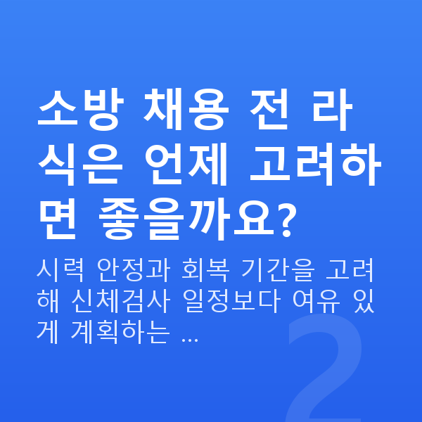 소방관라식 소방 채용 전 라식은 언제 고려하면 좋을까요?