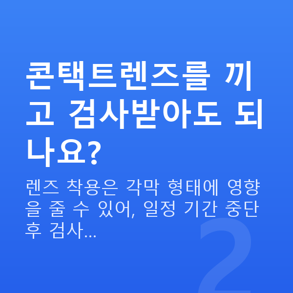 알티산렌즈삽입술검사항목 콘택트렌즈를 끼고 검사받아도 되나요?