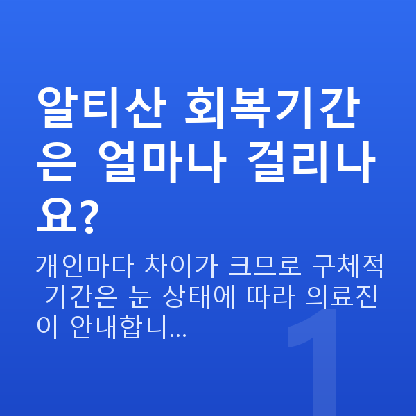 알티산렌즈삽입술회복기간 알티산 회복기간은 얼마나 걸리나요?