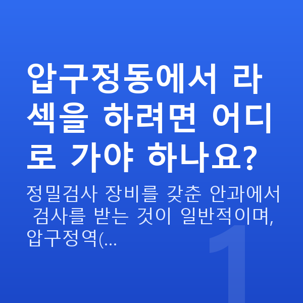 압구정동라섹 압구정동에서 라섹을 하려면 어디로 가야 하나요?