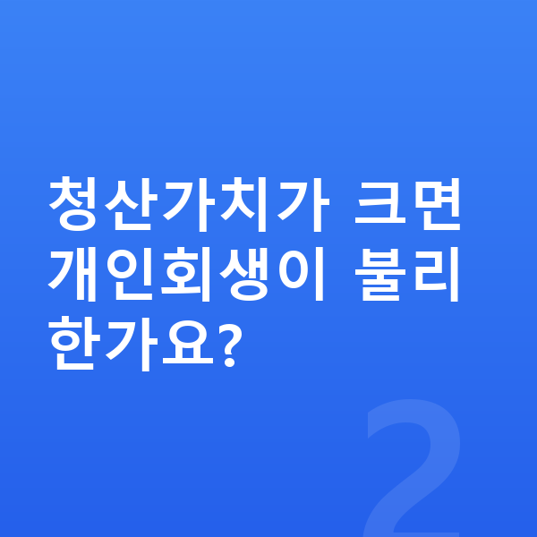 개인회생 청산가치 청산가치가 크면 개인회생이 불리한가요?