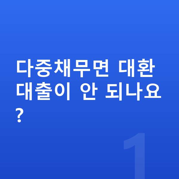 다중채무 다중채무면 대환대출이 안 되나요?
