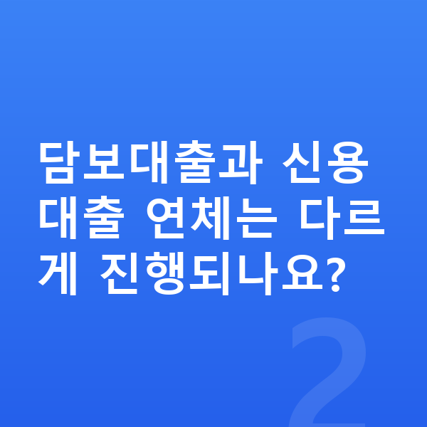 대출 연체 담보대출과 신용대출 연체는 다르게 진행되나요?