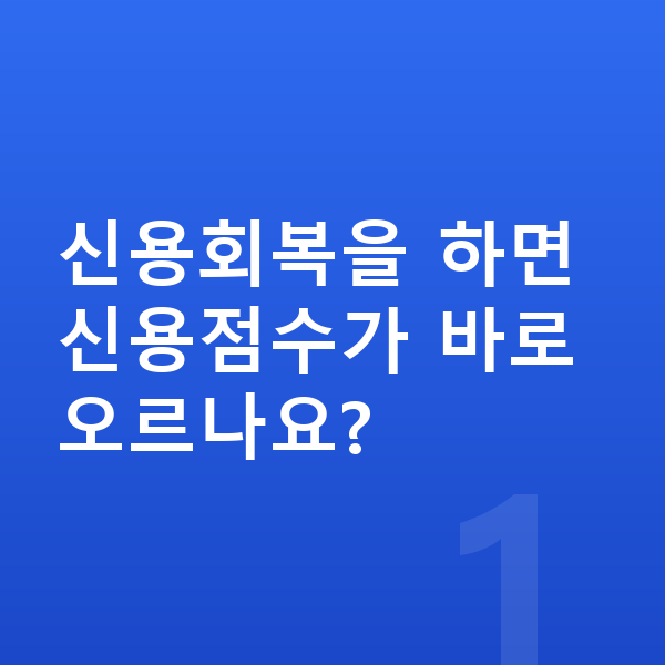 신용회복 신용회복을 하면 신용점수가 바로 오르나요?