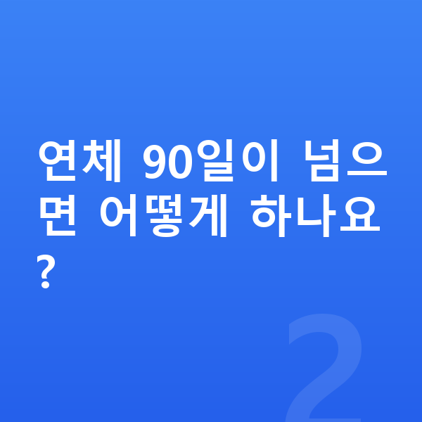 프리워크아웃 연체 90일이 넘으면 어떻게 하나요?