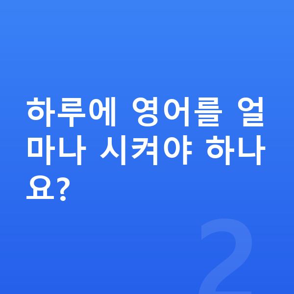 초등 1학년 영어 하루에 영어를 얼마나 시켜야 하나요?
