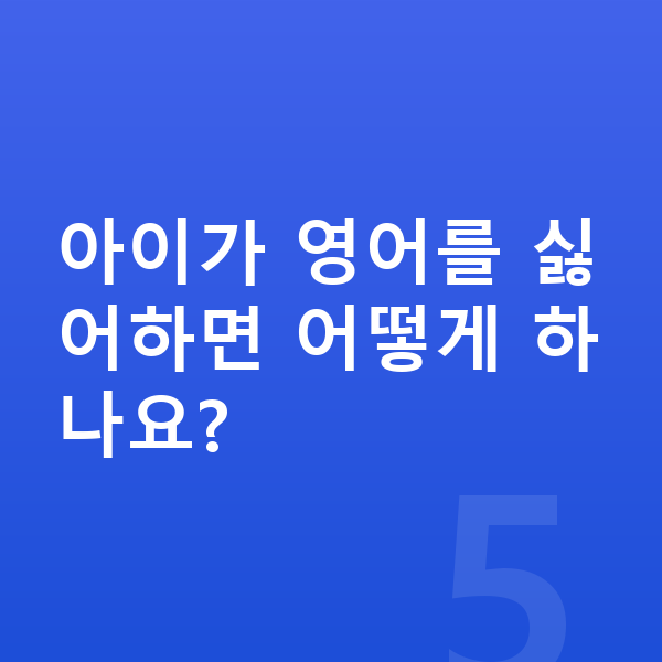 초등 3학년 영어 아이가 영어를 싫어하면 어떻게 하나요?