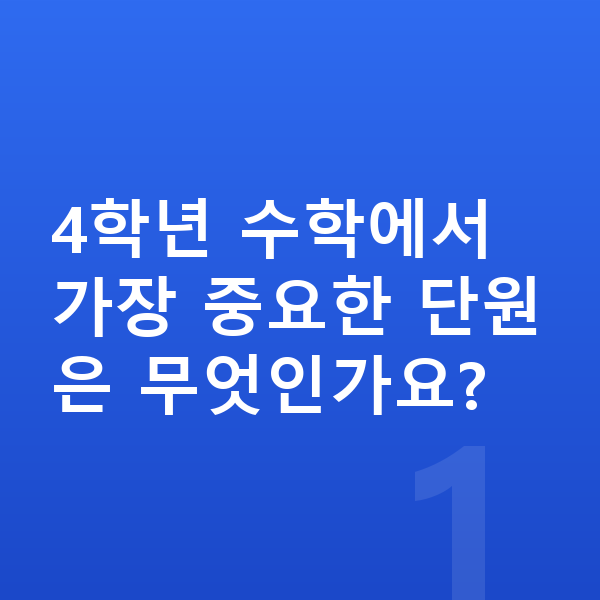 초등 4학년 수학 4학년 수학에서 가장 중요한 단원은 무엇인가요?